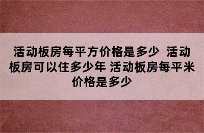 活动板房每平方价格是多少  活动板房可以住多少年 活动板房每平米价格是多少